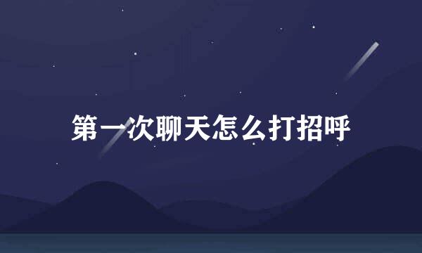 第一次聊天怎么打招呼