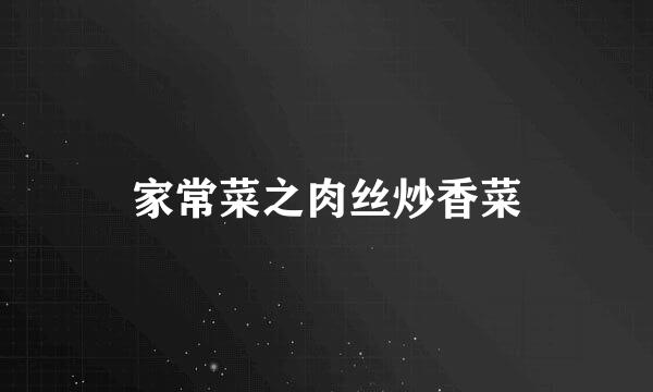 家常菜之肉丝炒香菜