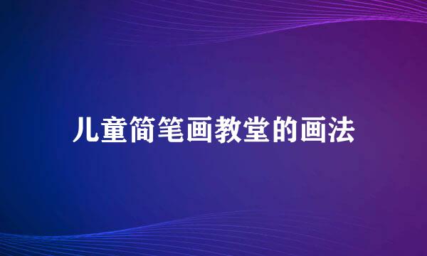 儿童简笔画教堂的画法