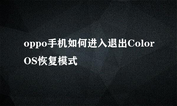oppo手机如何进入退出ColorOS恢复模式