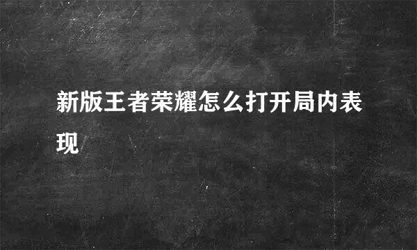 新版王者荣耀怎么打开局内表现