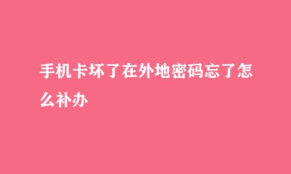 手机卡坏了在外地密码忘了怎么补办