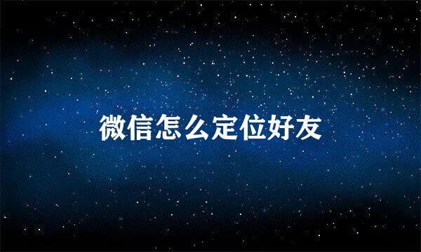 微信怎么定位好友