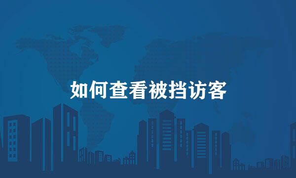 如何查看被挡访客