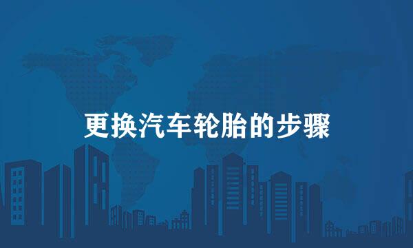 更换汽车轮胎的步骤