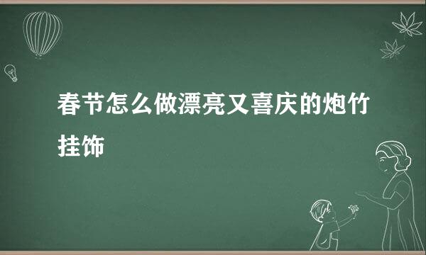 春节怎么做漂亮又喜庆的炮竹挂饰