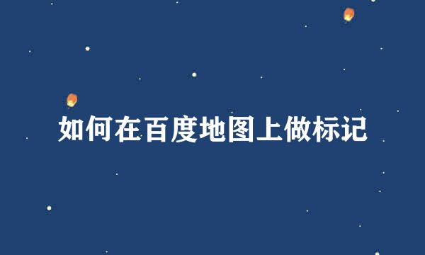 如何在百度地图上做标记