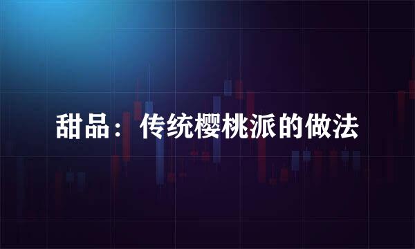 甜品：传统樱桃派的做法