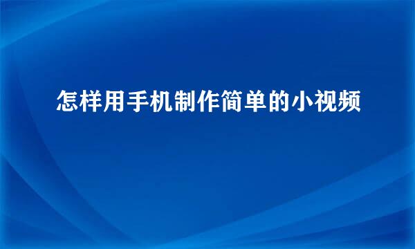 怎样用手机制作简单的小视频
