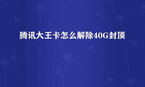 腾讯大王卡怎么解除40G封顶