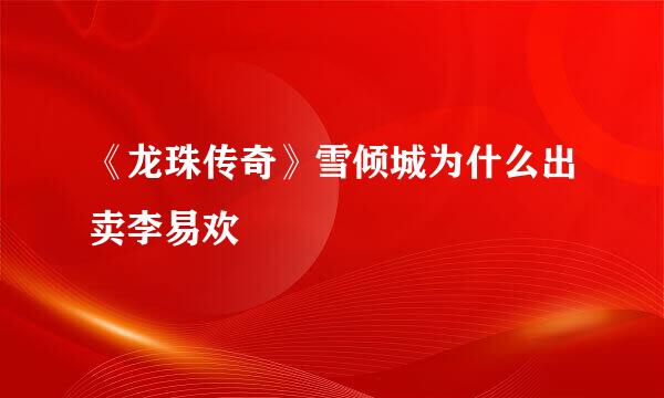 《龙珠传奇》雪倾城为什么出卖李易欢