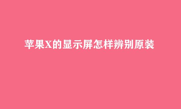 苹果X的显示屏怎样辨别原装
