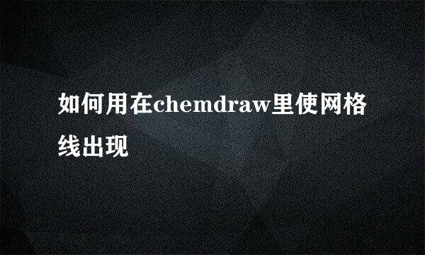 如何用在chemdraw里使网格线出现