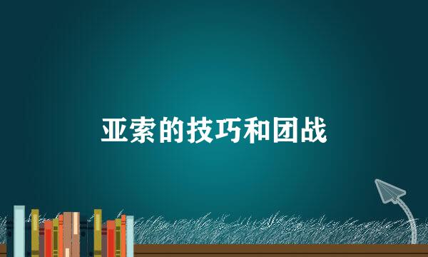 亚索的技巧和团战