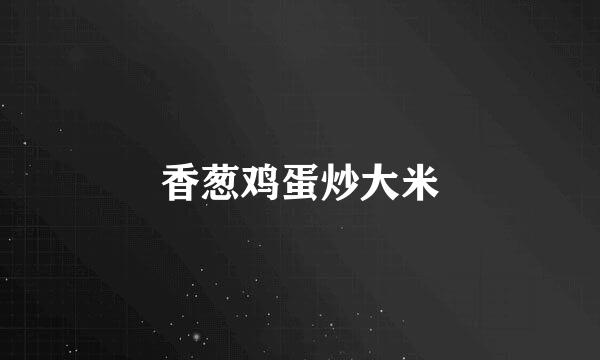 香葱鸡蛋炒大米
