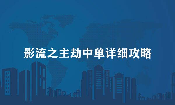 影流之主劫中单详细攻略