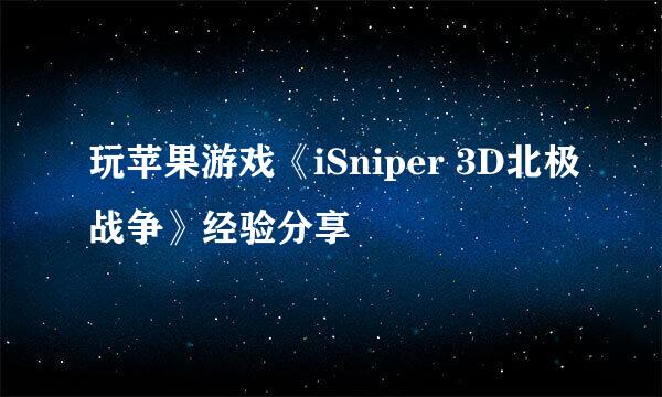 玩苹果游戏《iSniper 3D北极战争》经验分享