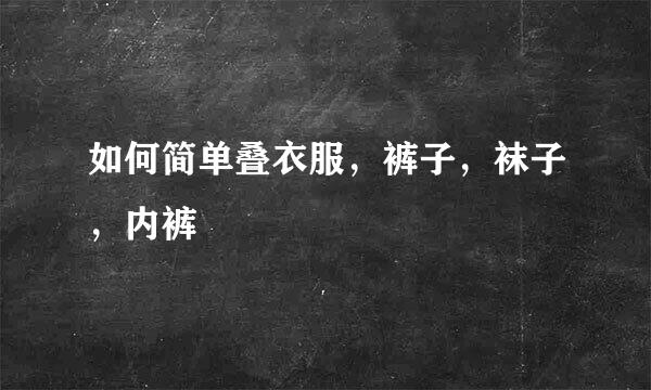 如何简单叠衣服，裤子，袜子，内裤