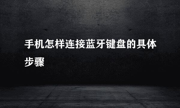 手机怎样连接蓝牙键盘的具体步骤