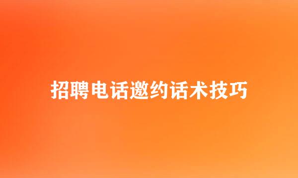 招聘电话邀约话术技巧