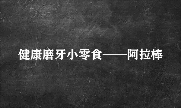 健康磨牙小零食——阿拉棒