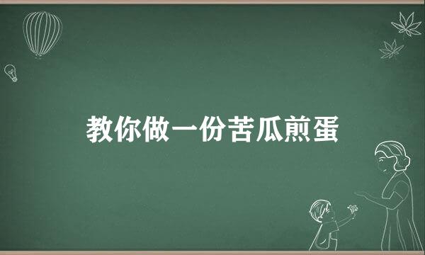 教你做一份苦瓜煎蛋