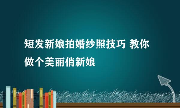 短发新娘拍婚纱照技巧 教你做个美丽俏新娘