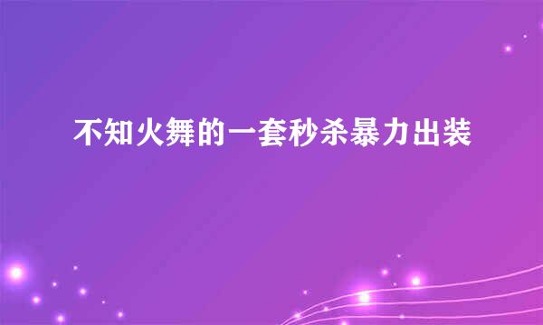 不知火舞的一套秒杀暴力出装
