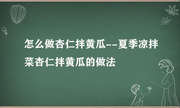 怎么做杏仁拌黄瓜--夏季凉拌菜杏仁拌黄瓜的做法