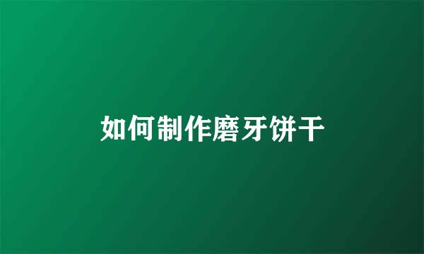 如何制作磨牙饼干