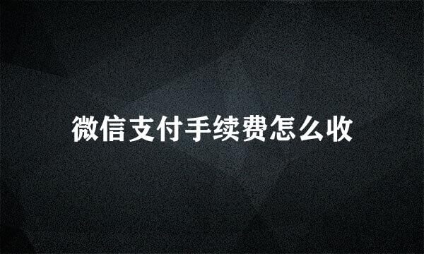 微信支付手续费怎么收