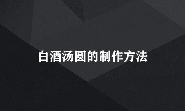 白酒汤圆的制作方法