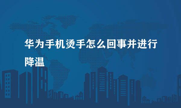 华为手机烫手怎么回事并进行降温