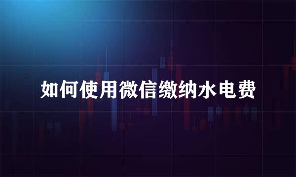 如何使用微信缴纳水电费