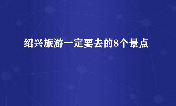 绍兴旅游一定要去的8个景点