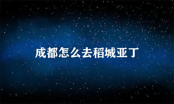 成都怎么去稻城亚丁