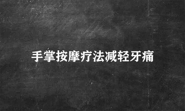 手掌按摩疗法减轻牙痛