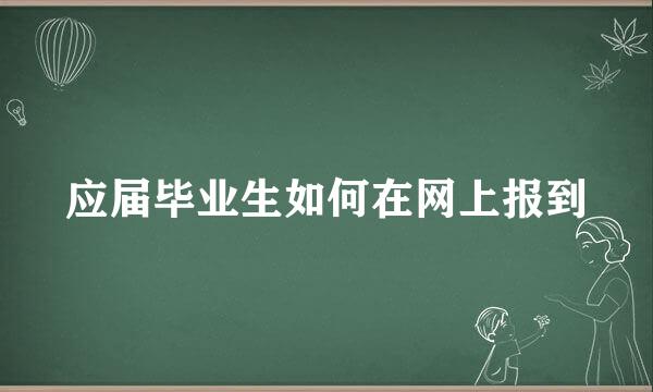 应届毕业生如何在网上报到