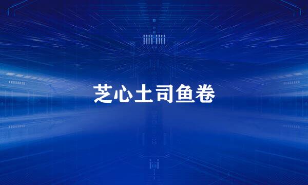 芝心土司鱼卷