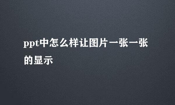 ppt中怎么样让图片一张一张的显示