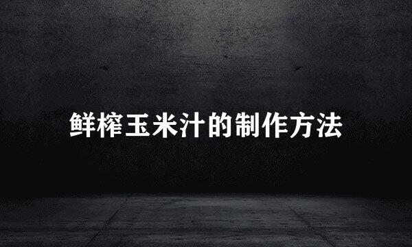 鲜榨玉米汁的制作方法