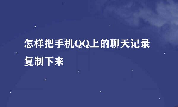 怎样把手机QQ上的聊天记录复制下来