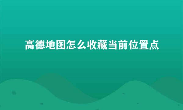 高德地图怎么收藏当前位置点