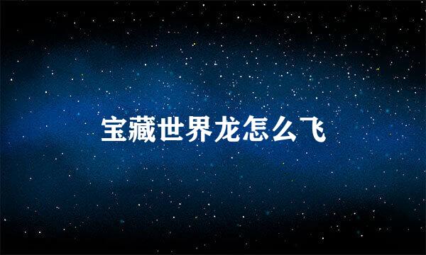宝藏世界龙怎么飞