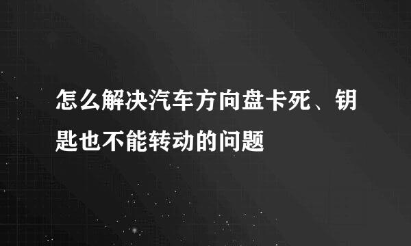 怎么解决汽车方向盘卡死、钥匙也不能转动的问题