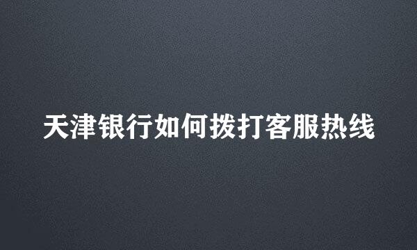 天津银行如何拨打客服热线