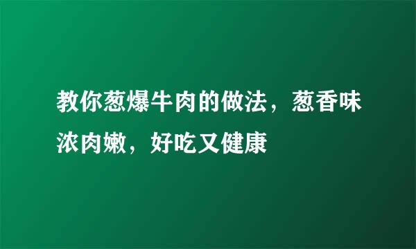教你葱爆牛肉的做法，葱香味浓肉嫩，好吃又健康