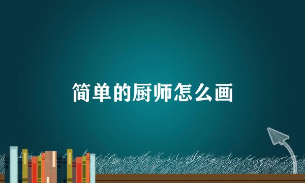 简单的厨师怎么画