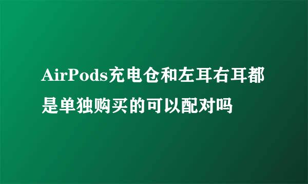 AirPods充电仓和左耳右耳都是单独购买的可以配对吗