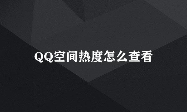 QQ空间热度怎么查看